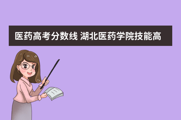 医药高考分数线 湖北医药学院技能高考录取分数线